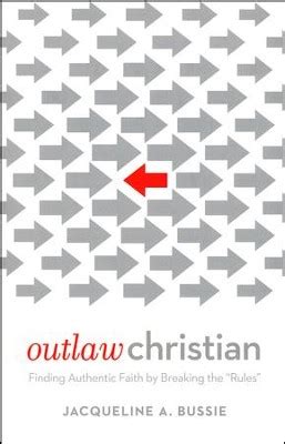 Read Outlaw Christian Finding Authentic Faith By Breaking The Rules By Jacqueline A Bussie
