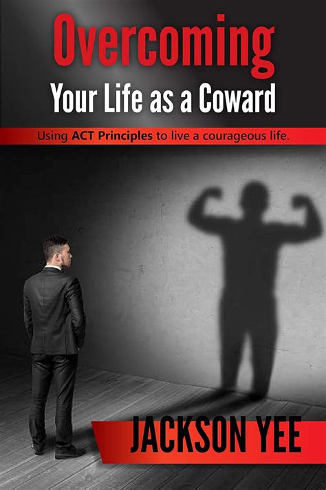Read Online Overcoming Your Life As A Coward Using Act Principles To Live A Courageous Life By Jackson Yee
