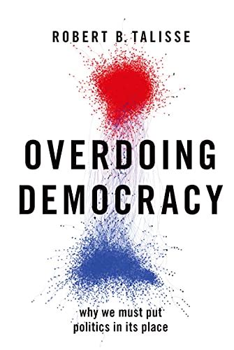 Read Online Overdoing Democracy Why We Must Put Politics In Its Place By Robert B Talisse