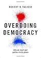 Read Online Overdoing Democracy Why We Must Put Politics In Its Place By Robert B Talisse