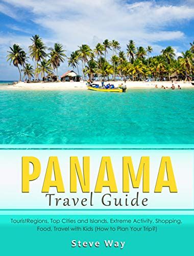 Full Download Panama Travel Guide Tourist Regions Top Cities And Islands Extreme Activity Shopping Food Travel With Kids How To Plan Your Trip By Steve Way
