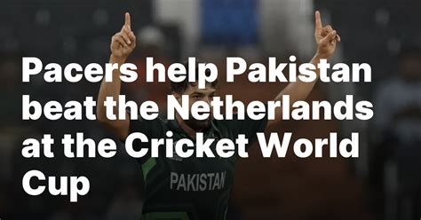 Pacers help Pakistan beat the Netherlands at the Cricket World Cup