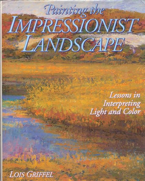 Download Painting The Impressionist Landscape Lessons In Interpreting Light And Color By Lois Griffel