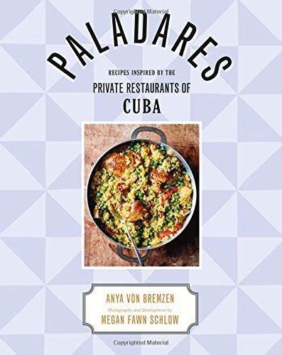 Full Download Paladares Recipes From The Private Restaurants Home Kitchens And Streets Of Cuba By Anya Von Bremzen