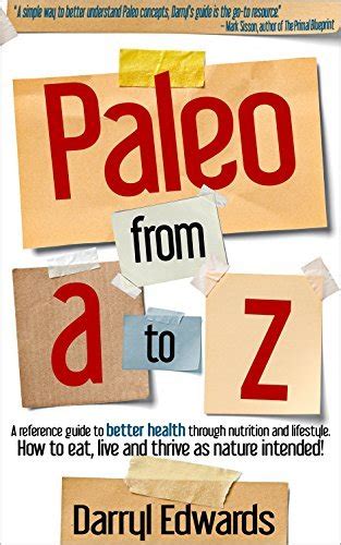 Read Online Paleo From A To Z A Reference Guide To Better Health Through Nutrition And Lifestyle How To Eat Live And Thrive As Nature Intended By Darryl Edwards