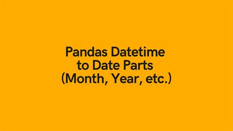 Pandas Datetime to Date Parts (Month, Year, etc.) • datagy