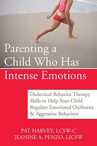 Download Parenting A Child Who Has Intense Emotions Dialectical Behavior Therapy Skills To Help Your Child Regulate Emotional Outbursts And Aggressive Behaviors By Pat Harvey
