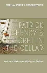 Read Online Patrick Henrys Secret In The Cellar A Story Of His Insane Wife Sarah Shelton By Sheila Phelps Inderbitzen