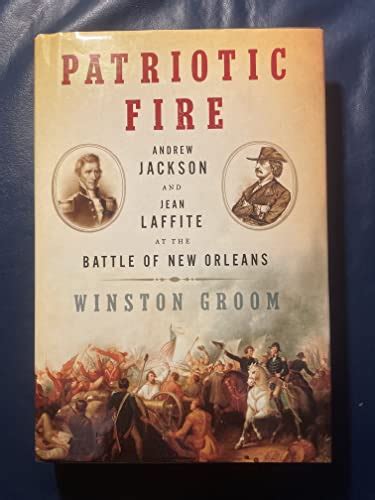 Read Online Patriotic Fire Andrew Jackson And Jean Laffite At The Battle Of New Orleans By Winston Groom