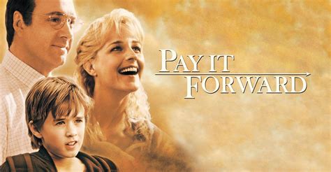 Pay it forward watch movie. Pay It Forward". Like some other kids, 12-year-old Trevor McKinney believed in the goodness of human nature. Like many other kids, he was determined to change the world for the better. Unlike most other kids, he succeeded. Movie rating: 7.2 / 10 ( 122813 ) Directed by: Catherine Ryan Hyde - Mimi Leder - Leslie Dixon. 