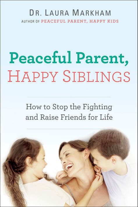 Read Online Peaceful Parent Happy Siblings How To Stop The Fighting And Raise Friends For Life By Laura Markham