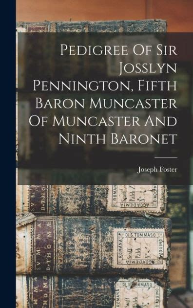 Pedigree of Sir Josslyn Pennington, fifth baron Muncaster of …