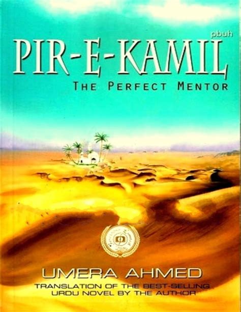 Peer a kamil. Peer-e-Kamil (or Pir-e-Kamil) meaning The Perfect Mentor, is a novel written by Pakistani writer Umerah Ahmad. It was first published in Urdu in 2004 and later in English in 2011. The book deals with the turning points in intervening lives of two people: a runaway girl named Imama Hashim; and a boy named Salar Sikander with an IQ of more than ... 