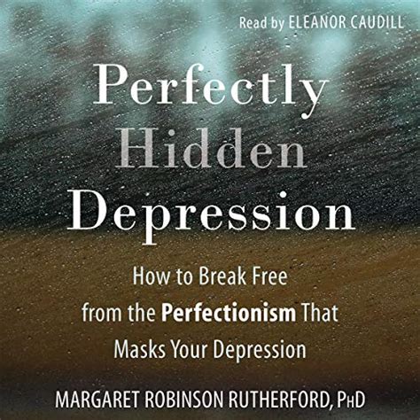 Read Online Perfectly Hidden Depression How To Break Free From Perfectionism Find Selfacceptance And Live A Happier Life By Margaret Robinson Rutherford