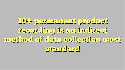 Permanent product recording is an indirect method of data collection. Course 16. Partial Interval Recording. Click the card to flip 👆. Method of discontinuous data collection in which behavior is marked as occurring or not occurring at any point during the interval, regardless of duration or frequency. Click the card to flip 👆. 1 / 31. 