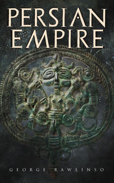 Read Online Persian Empire Illustrated Edition Conquests In Mesopotamia And Egypt Wars Against Ancient Greece The Great Emperors Cyrus The Great Darius I And Xerxes I By George Rawlinson
