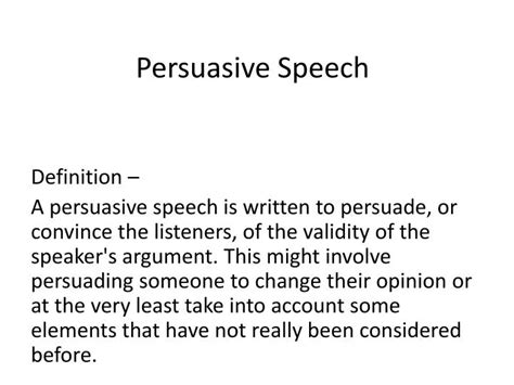 Persuasive speech definition. Persuasive speeches “intend to influence the beliefs, attitudes, values, and acts of others” (O’Hair & Stewart, 1999). Unlike an informative speech, where the speaker is charged with making some information known to an audience, in a persuasive speech the speaker attempts to influence people to think or behave in a particular way. 