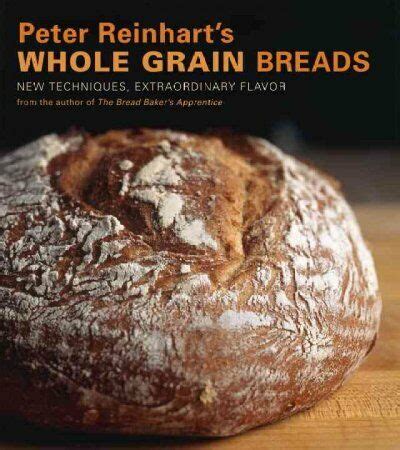 Read Online Peter Reinharts Whole Grain Breads New Techniques Extraordinary Flavor By Peter Reinhart