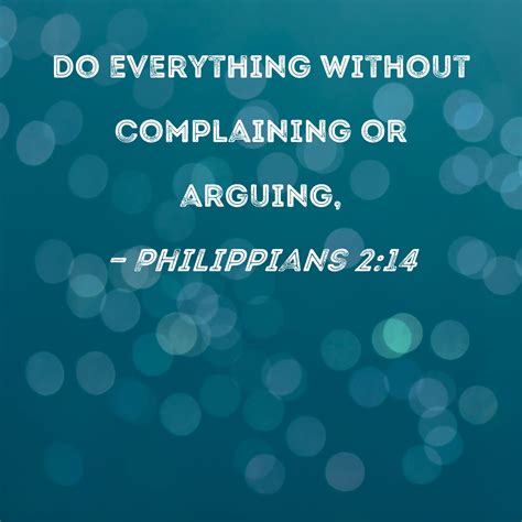 Philippians 2:14 Do everything without complaining or arguing,