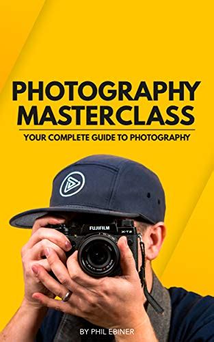 Read Online Photography Masterclass Your Complete Guide To Photography By Phil Ebiner
