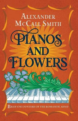 Read Pianos And Flowers Brief Encounters Of The Romantic Kind By Alexander Mccall Smith
