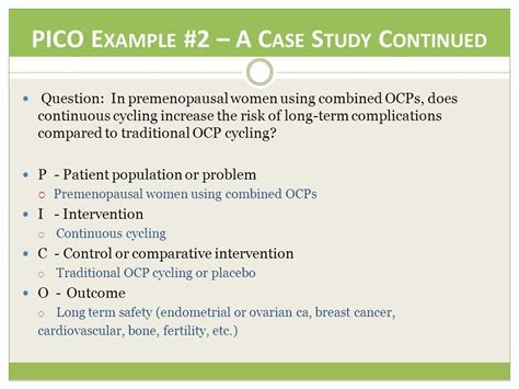 Pico question examples women. of the PICO components The PICO question is a convenient and conventional format to use when composing good clinical questions to direct an evidence-based search of research literature. PICO stands for Patient, Intervention, Comparison and Outcome; thus, there are four components of a good clinical question based on the PICO format. 
