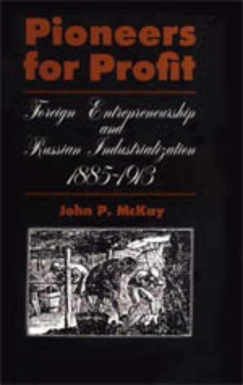 Pioneers for Profit Foreign Entrepreneurship and Russian Industrialization Industrialiization 1913