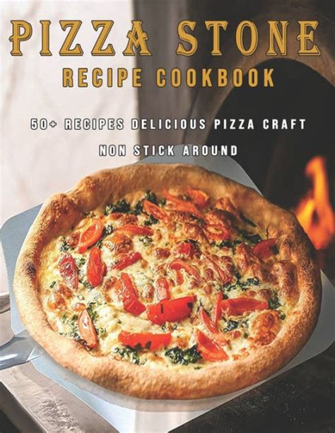 Read Online Pizza Stone Recipe Cookbook Cooking Delicious Pizza Craft Recipes For Your Grill And Oven Or Bbq Non Stick Round Square Or Rectangular Thermabond Baking Set Volume 1 Pizza Stone Recipes By Aj Luigi