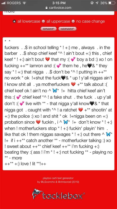 Playboi carti text generator. Rap Like Playboi Carti. By Jimarlo. August 16, 2021. FREE LYRICS TO USE RAP PLAY BOY CARTI Free unused rap lyrics Hook I PULL UP THEY FASCINATED THE HATERS CONGRATULATED "Ooo" ICED NOT ISOLATED DIAMONDS SO BIG AND THEY STAY DECORATED "YAA" THE EGO IS SO INFLATED COZ I LEFT SCHOOL AND STILL GRADUATED. "OK" THIS LIFESTYLE CREATED THEY TOO ... 
