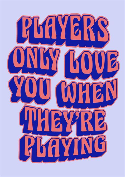 Players only love you when they