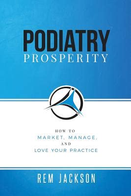 Full Download Podiatry Prosperity How To Market Manage And Love Your Practice By Rem Jackson