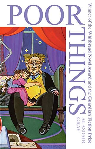 Poor things by alasdair gray. One of Alasdair Gray's most brilliant creations, Poor Things is a postmodern revision of Frankenstein that replaces the traditional monster with Bella Baxter - a beautiful young erotomaniac brought back to life with the brain of an infant. Godwin Baxter's scientific ambition to create the perfect companion is realized when he finds the drowned body of … 