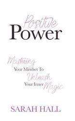 Positive Power Mastering Your Mindset To Unleash Your Inner Magic