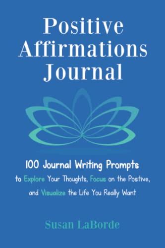 Full Download Positive Affirmations Journal 100 Journal Writing Prompts To Explore Your Thoughts Focus On The Positive And Visualize The Life You Really Want By Susan Laborde