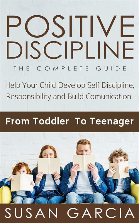 Full Download Positive Discipline The Complete Guide Help Your Child Develop Self Discipline Responsibility And Build Comunication From Toddler To Teenager By Susan Garcia