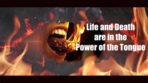 Power life and death in the tongue. Proverbs 18:20-21New International Version. 20 From the fruit of their mouth a person’s stomach is filled; with the harvest of their lips they are satisfied. 21 The tongue has the power of life and death, and those who love it will eat its fruit. Read full chapter. 
