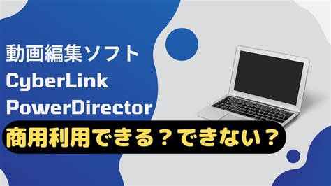 PowerDirectorは商用利用OK？YouTubeの収益化 …