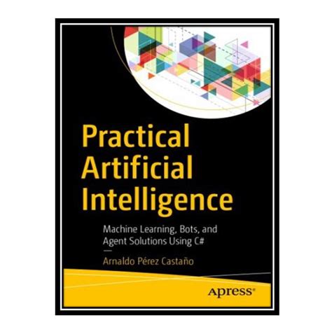 Read Practical Artificial Intelligence Machine Learning Bots And Agent Solutions Using C By Arnaldo Perez Castano
