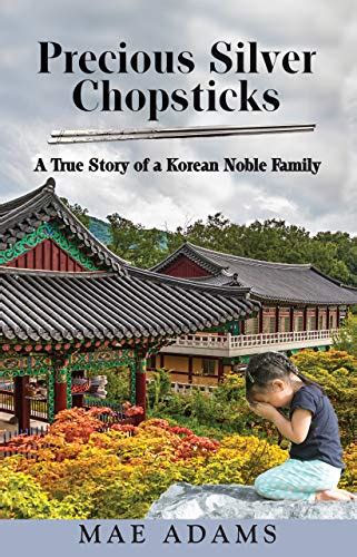 Read Online Precious Silver Chopsticks A True Story Of A Korean Noble Family By Mae Adams