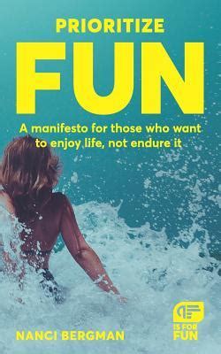 Read Online Prioritize Fun A Manifesto For Those Who Want To Enjoy Life Not Endure It By Nanci Bergman