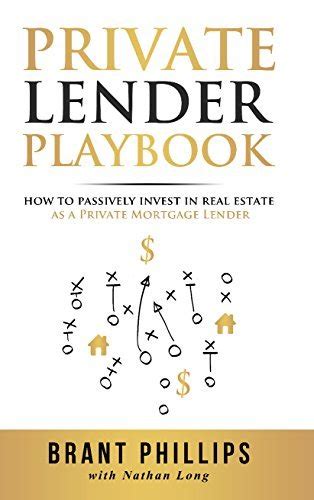 Full Download Private Lender Playbook How To Passively Invest In Real Estate As A Private Mortgage Lender By Brant Phillips
