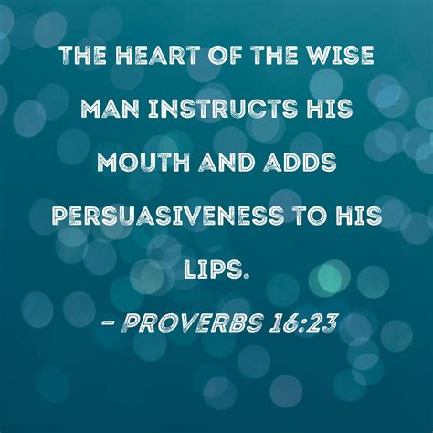 Proverbs 16:23 The heart of the wise man instructs his mouth …