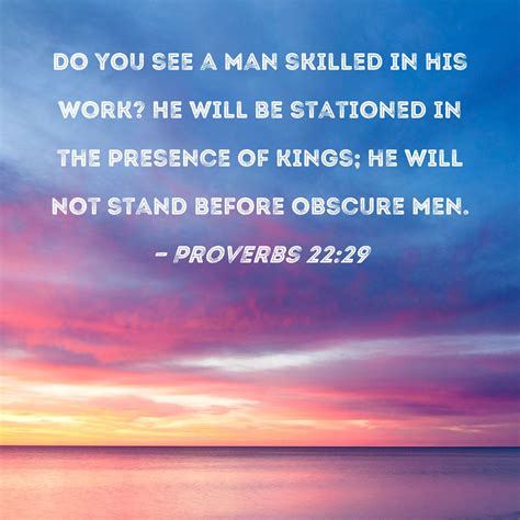 Proverbs 22:29 Do you see a man skilled in his work? He will be