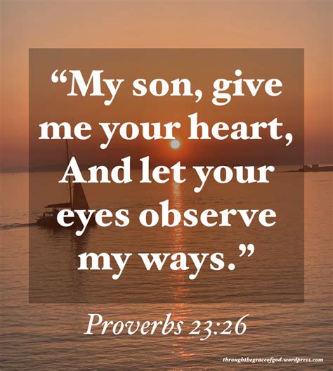 Proverbs 23:26 My son, give me your heart, and let your eyes …