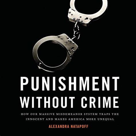 Read Punishment Without Crime How Our Massive Misdemeanor System Traps The Innocent And Makes America More Unequal By Alexandra Natapoff