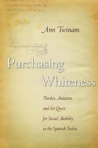 Read Purchasing Whiteness Pardos Mulattos And The Quest For Social Mobility In The Spanish Indies By Ann Twinam