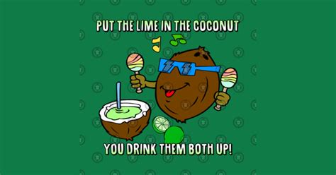 Put the lime in the coconut song. put the lime in the cocount, then you'll feel better. Put the lime in the coconut, and drink them both up, Put the lime in the coconut, and call me in the morning." Brother bought a … 