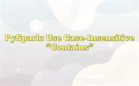 Pyspark contains case insensitive.  Returns true if the string exists and...