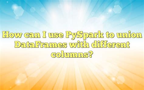 Pyspark union dataframe with different columns. .  ...
