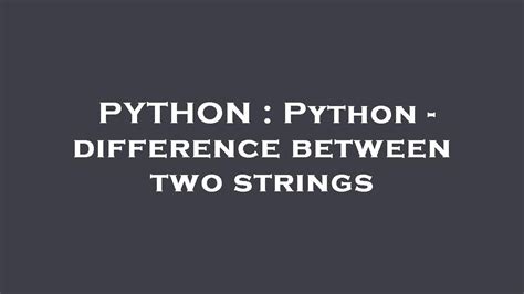 Python difference between two strings.  During development I ran into a Python compar...